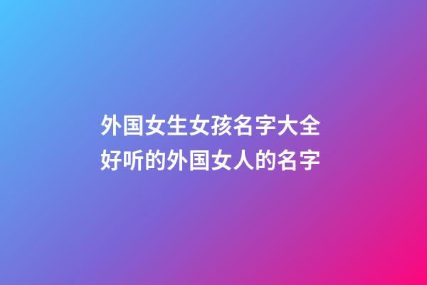 外国女生女孩名字大全 好听的外国女人的名字